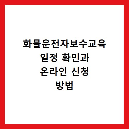 화물운전자보수교육 일정 확인과 온라인 신청 방법