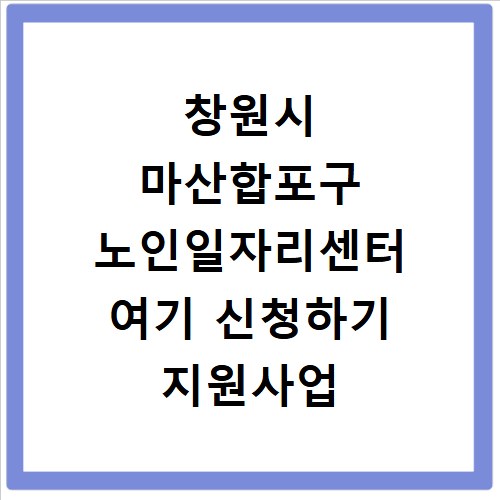 창원시 마산합포구 노인일자리센터 여기 신청하기 지원사업 자격 급여까지