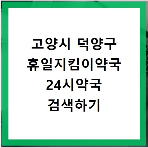 고양시 덕양구 휴일지킴이약국 24시약국 검색하기