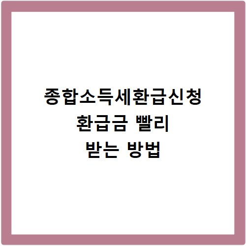 종합소득세환급신청 환급금 빨리 받는 방법