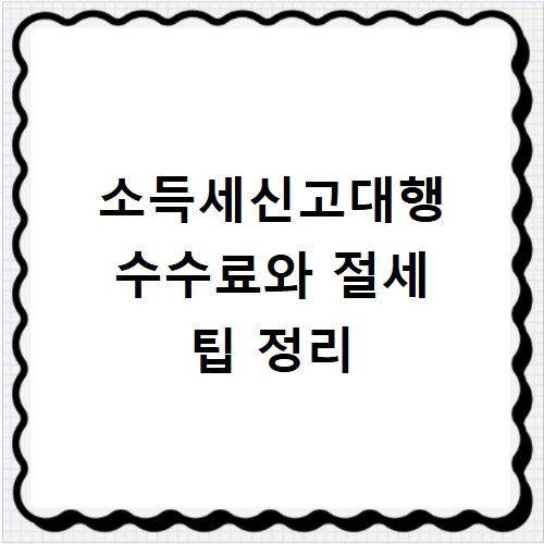 소득세신고대행 수수료와 절세 팁 정리