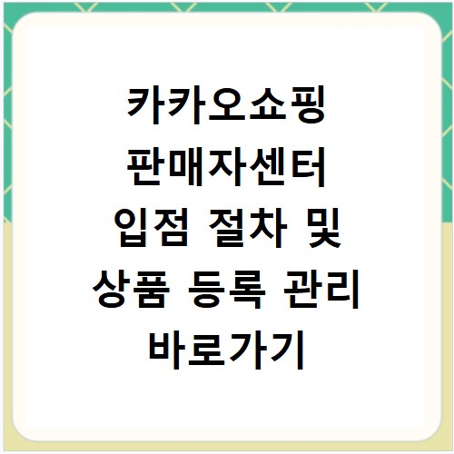 카카오쇼핑 판매자센터 입점 절차 및 상품 등록 관리 바로가기