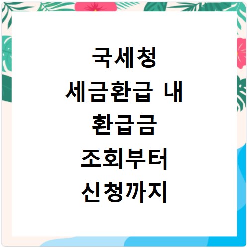국세청 세금환급 내 환급금 조회부터 신청까지 정리