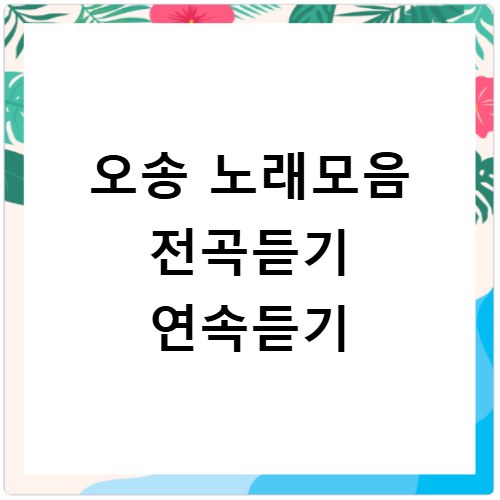 오송 노래모음 전곡듣기 연속듣기