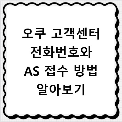 오쿠 고객센터 전화번호와 AS 접수 방법 알아보기