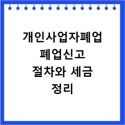 개인사업자폐업 폐업신고 절차와 세금 정리