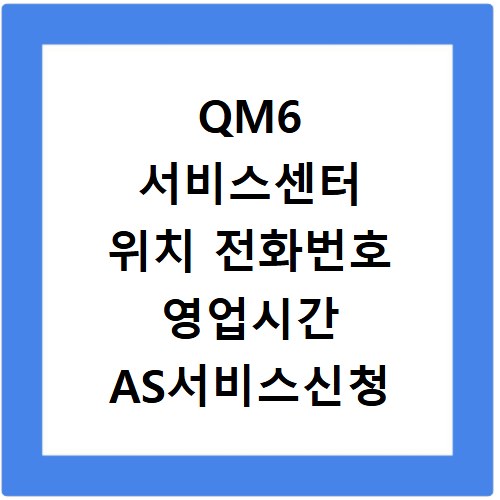 QM6 서비스센터 위치 전화번호 영업시간 AS서비스신청