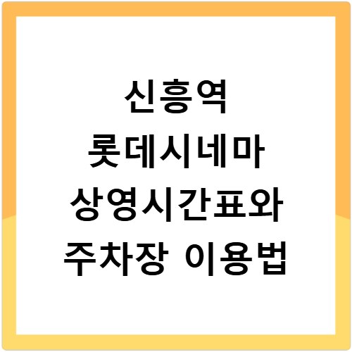 신흥역 롯데시네마 상영시간표와 주차장 이용법