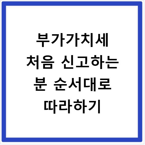 부가가치세 처음 신고하는 분 순서대로 따라하기