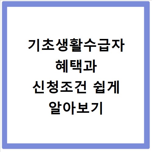 기초생활수급자 혜택과 신청조건 쉽게 알아보기