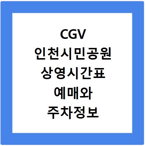 CGV 인천시민공원 상영시간표 예매와 주차정보 안내