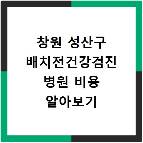 창원 성산구 배치전건강검진 병원 비용 알아보기