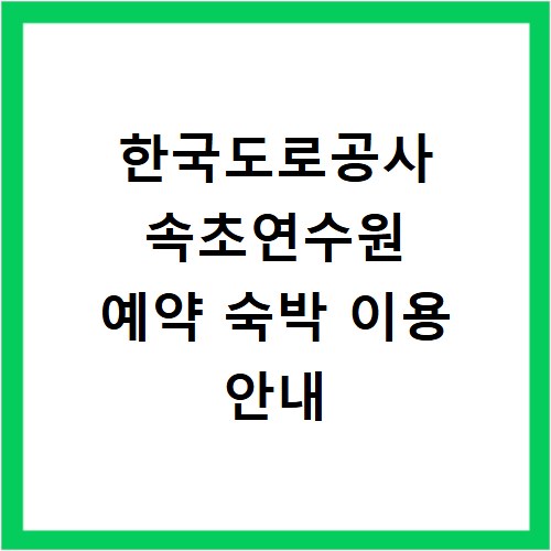 한국도로공사 속초연수원 예약 숙박 이용 안내