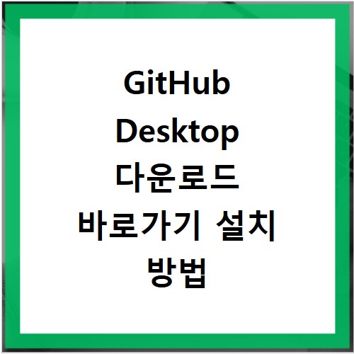 GitHub Desktop 다운로드 바로가기 설치 방법