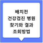 배치전 건강검진 병원 찾기와 결과 조회방법