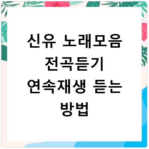 신유 노래모음 전곡듣기 연속재생 듣는 방법