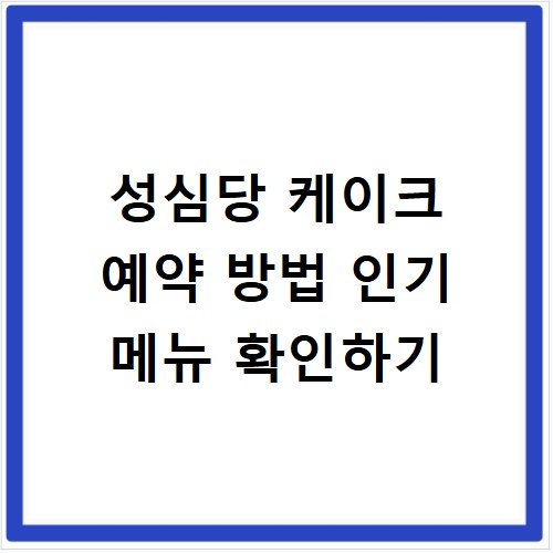 성심당 케이크 예약 방법 인기 메뉴 확인하기