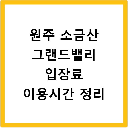 원주 소금산 그랜드밸리 입장료 이용시간 정리