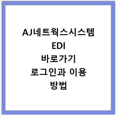 AJ네트웍스시스템 EDI 바로가기 로그인과 이용 방법