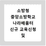 소방청 중앙소방학교 나라배움터 신규 교육신청 및 수강안내