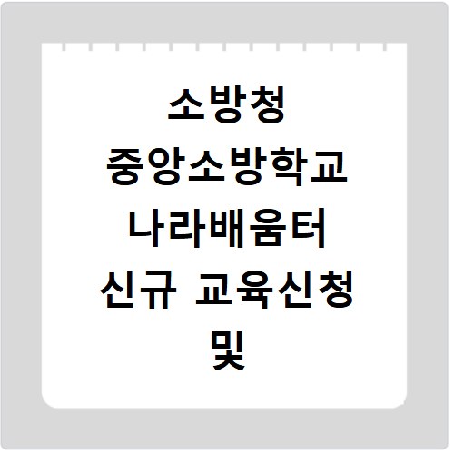 소방청 중앙소방학교 나라배움터 신규 교육신청 및 수강안내