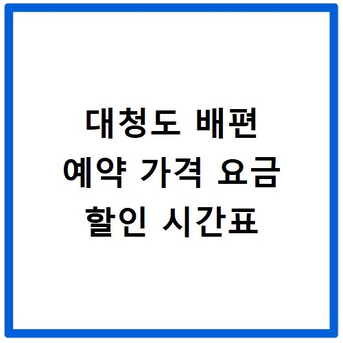 대청도 배편 예약 가격 요금 할인 시간표