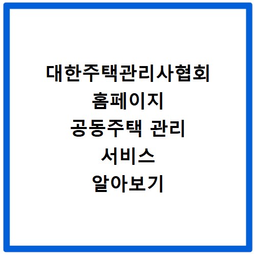 대한주택관리사협회 홈페이지 공동주택 관리 서비스 알아보기