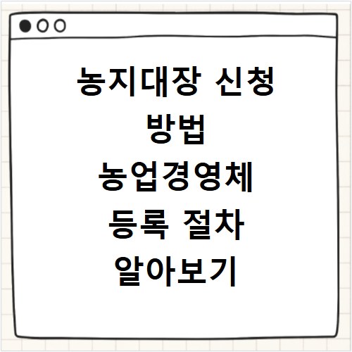 농지대장 신청 방법 농업경영체 등록 절차 알아보기