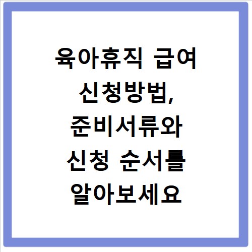 육아휴직 급여 신청방법, 준비서류와 신청 순서를 알아보세요