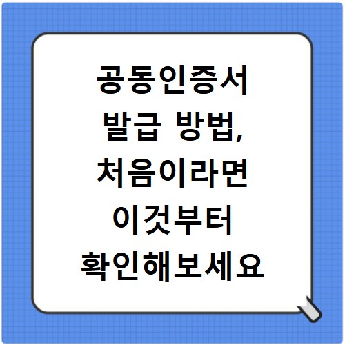 공동인증서 발급 방법, 처음이라면 이것부터 확인해보세요