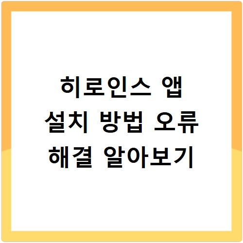 히로인스 앱 설치 방법 오류 해결 알아보기