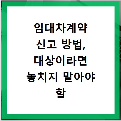 임대차계약 신고 방법, 대상이라면 놓치지 말아야 할 절차