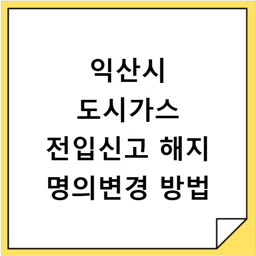익산시 도시가스 전입신고 해지 명의변경 방법