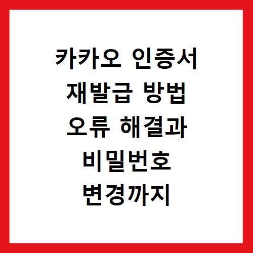 카카오 인증서 재발급 방법 오류 해결과 비밀번호 변경까지