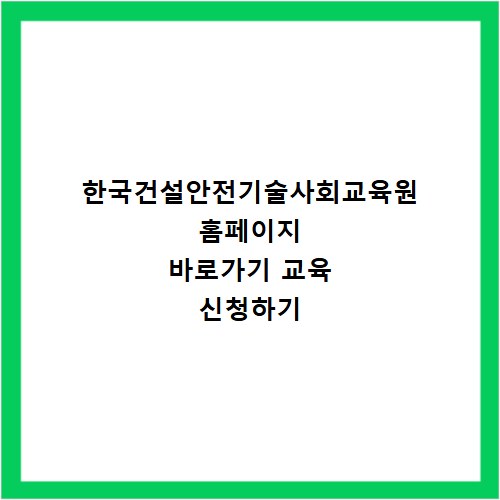 한국건설안전기술사회교육원 홈페이지 바로가기 교육 신청하기
