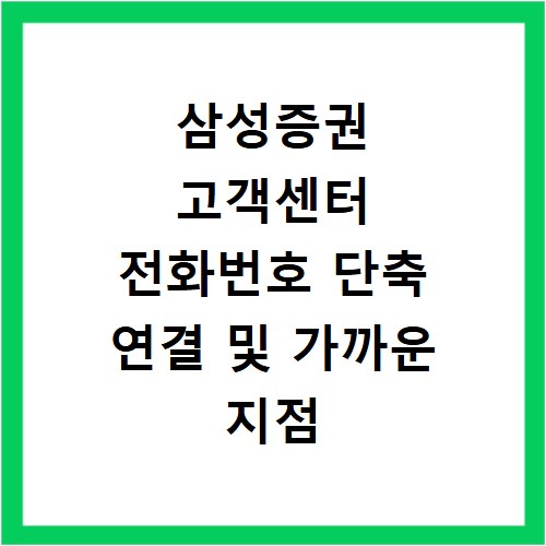 삼성증권 고객센터 전화번호 단축 연결 및 가까운 지점 찾기