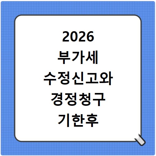2026 부가세 수정신고와 경정청구 기한후 신고방법 확인