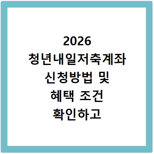 2026 청년내일저축계좌 신청방법 및 혜택 조건 확인하고 신청하세요