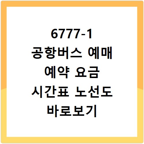 6777-1 공항버스 예매 예약 요금 시간표 노선도 바로보기 완벽 가이드