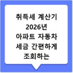 취득세 계산기 2026년 아파트 자동차 세금 간편하게 조회하는 방법 알아보기