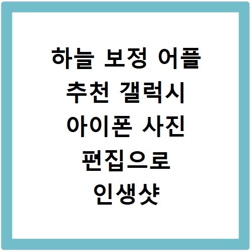 하늘 보정 어플 추천 갤럭시 아이폰 사진 편집으로 인생샷 건지는 법