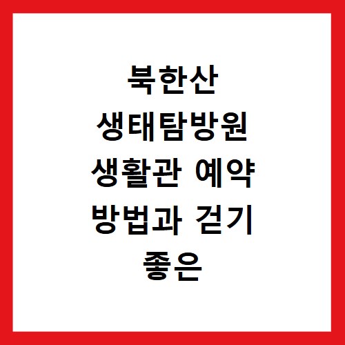 북한산 생태탐방원 생활관 예약 방법과 걷기 좋은 둘레길 코스 추천