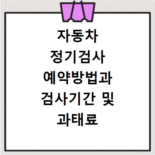자동차 정기검사 예약방법과 검사기간 및 과태료 알아보기