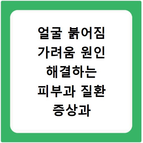 얼굴 붉어짐 가려움 원인 해결하는 피부과 질환 증상과 관리법