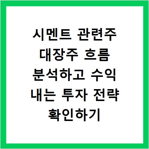 시멘트 관련주 대장주 흐름 분석하고 수익 내는 투자 전략 확인하기