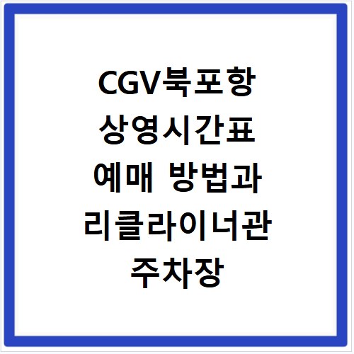 CGV북포항 상영시간표 예매 방법과 리클라이너관 주차장 정보 정리