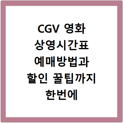 CGV 영화 상영시간표 예매방법과 할인 꿀팁까지 한번에 확인하는 방법