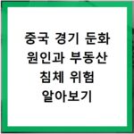 중국 경기 둔화 원인과 부동산 침체 위험 알아보기