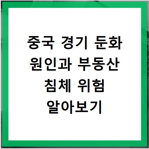 중국 경기 둔화 원인과 부동산 침체 위험 알아보기