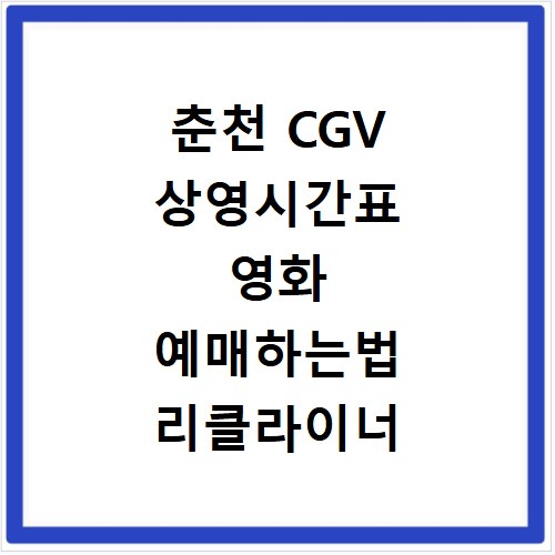 춘천 CGV 상영시간표 영화 예매하는법 리클라이너 아이맥스 주차장 근처 맛집 알아보기